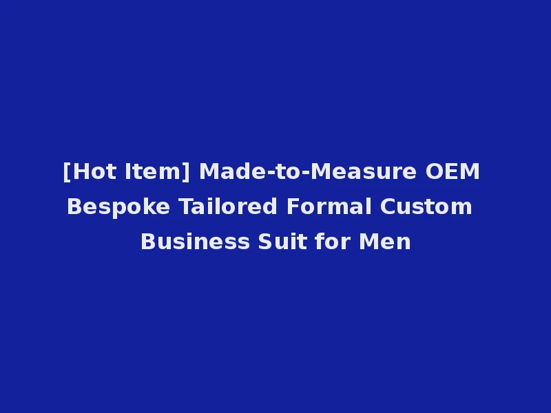 [Hot Item] Made-to-Measure OEM Bespoke Tailored Formal Custom Business Suit for Men