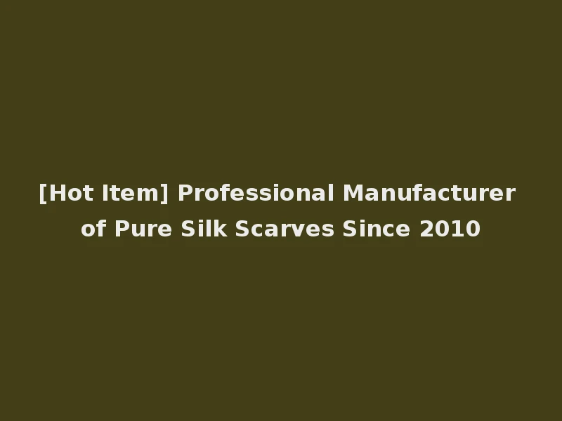 [Hot Item] Professional Manufacturer of Pure Silk Scarves Since 2010