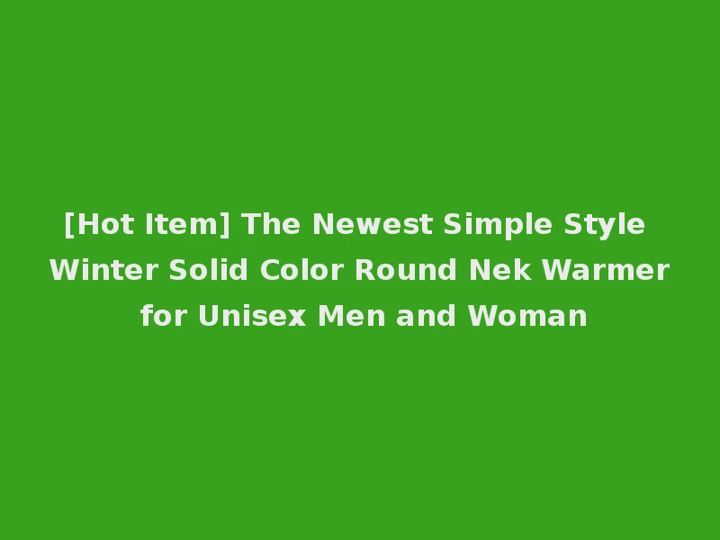 [Hot Item] The Newest Simple Style Winter Solid Color Round Nek Warmer for Unisex Men and Woman