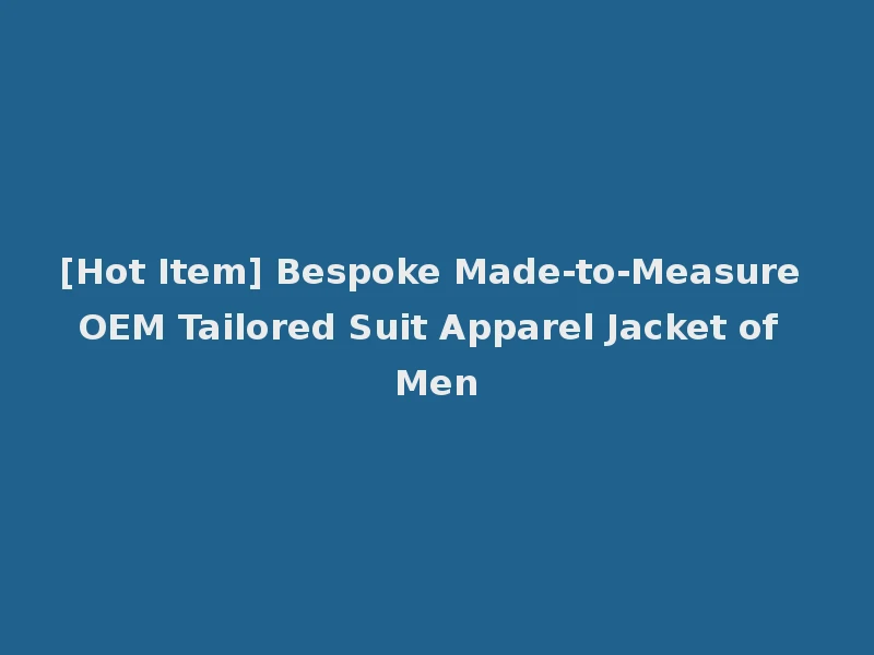 [Hot Item] Bespoke Made-to-Measure OEM Tailored Suit Apparel Jacket of Men