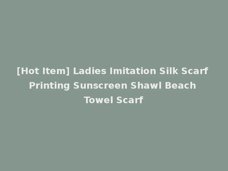 [Hot Item] Ladies Imitation Silk Scarf Printing Sunscreen Shawl Beach Towel Scarf