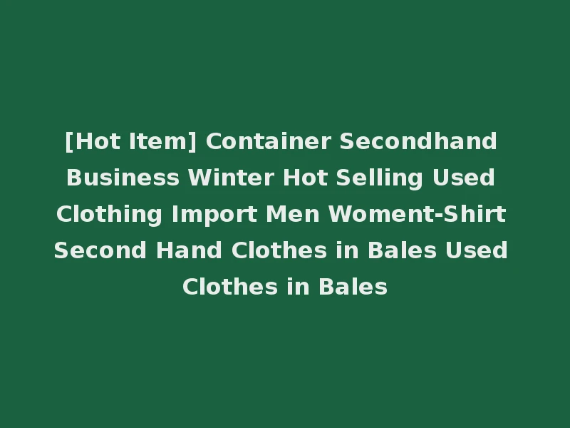 [Hot Item] Container Secondhand Business Winter Hot Selling Used Clothing Import Men Woment-Shirt Second Hand Clothes in Bales Used Clothes in Bales