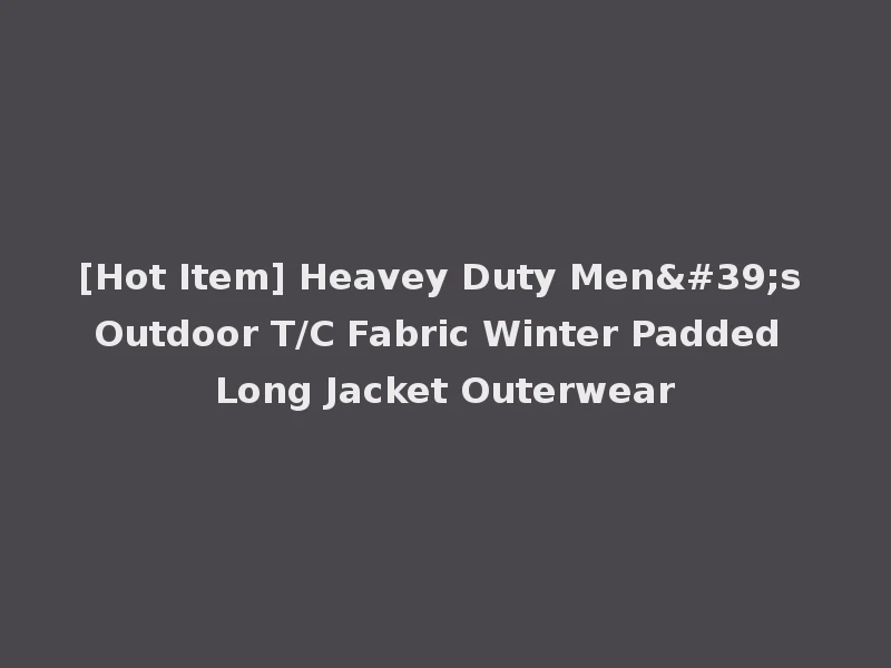 [Hot Item] Heavey Duty Men's Outdoor T/C Fabric Winter Padded Long Jacket Outerwear