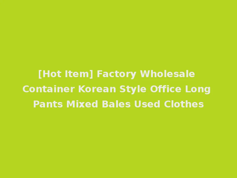 [Hot Item] Factory Wholesale Container Korean Style Office Long Pants Mixed Bales Used Clothes