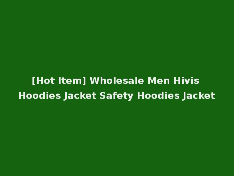 [Hot Item] Wholesale Men Hivis Hoodies Jacket Safety Hoodies Jacket