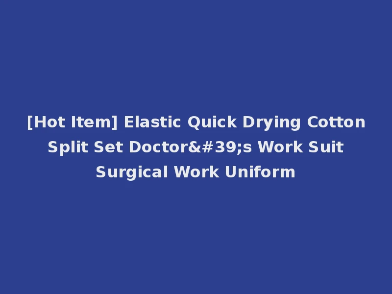 [Hot Item] Elastic Quick Drying Cotton Split Set Doctor's Work Suit Surgical Work Uniform