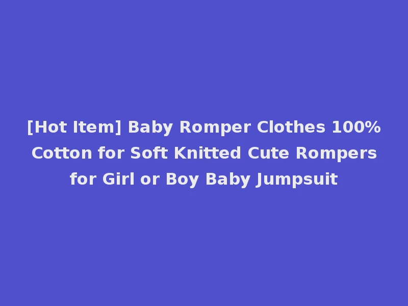 [Hot Item] Baby Romper Clothes 100% Cotton for Soft Knitted Cute Rompers for Girl or Boy Baby Jumpsuit
