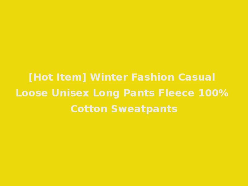[Hot Item] Winter Fashion Casual Loose Unisex Long Pants Fleece 100% Cotton Sweatpants