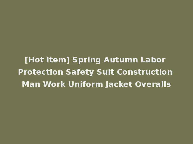 [Hot Item] Spring Autumn Labor Protection Safety Suit Construction Man Work Uniform Jacket Overalls