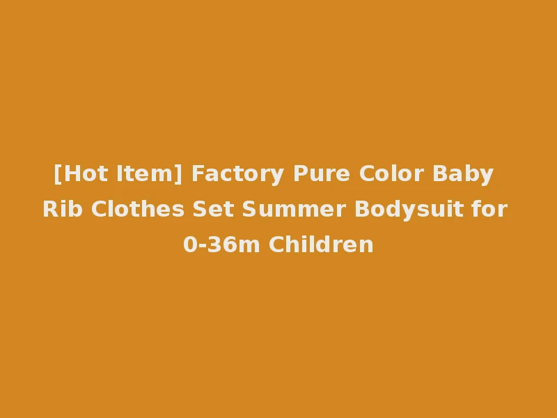 [Hot Item] Factory Pure Color Baby Rib Clothes Set Summer Bodysuit for 0-36m Children