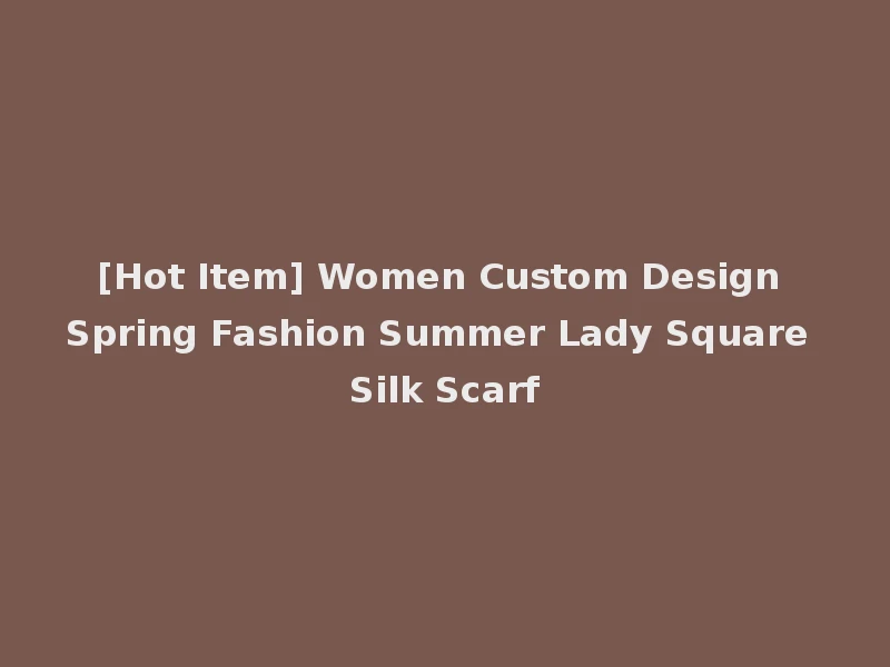 [Hot Item] Women Custom Design Spring Fashion Summer Lady Square Silk Scarf