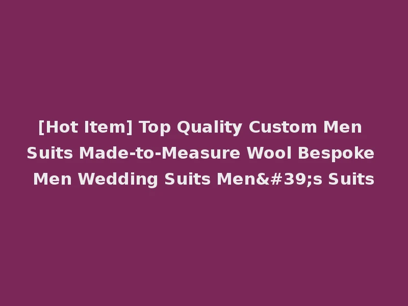 [Hot Item] Top Quality Custom Men Suits Made-to-Measure Wool Bespoke Men Wedding Suits Men's Suits