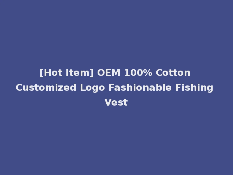 [Hot Item] OEM 100% Cotton Customized Logo Fashionable Fishing Vest