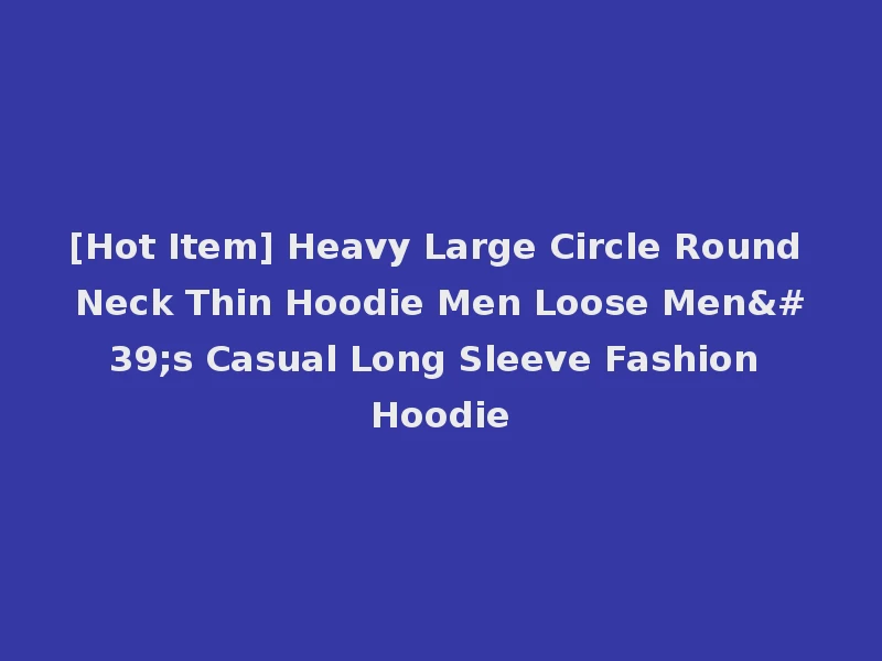 [Hot Item] Heavy Large Circle Round Neck Thin Hoodie Men Loose Men's Casual Long Sleeve Fashion Hoodie
