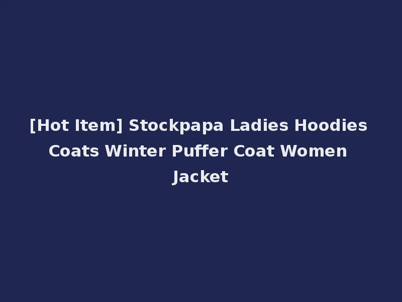 [Hot Item] Stockpapa Ladies Hoodies Coats Winter Puffer Coat Women Jacket