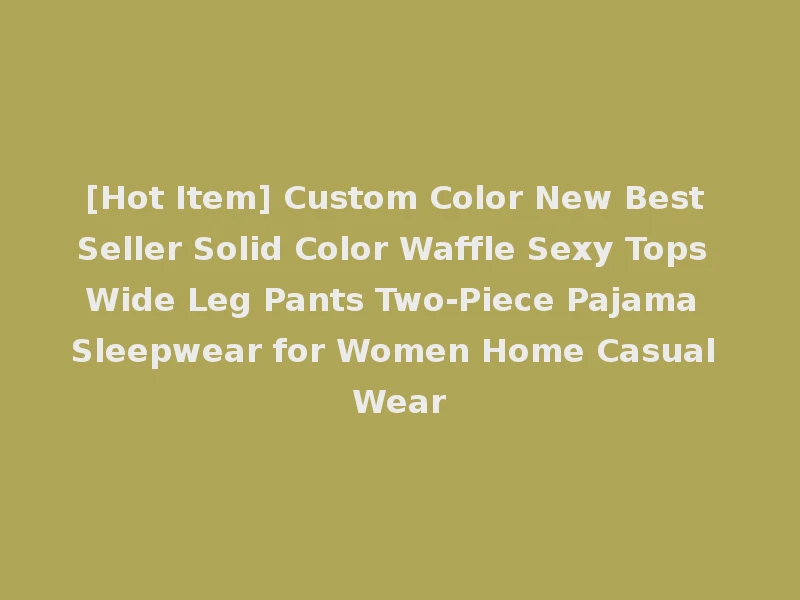 [Hot Item] Custom Color New Best Seller Solid Color Waffle Sexy Tops Wide Leg Pants Two-Piece Pajama Sleepwear for Women Home Casual Wear