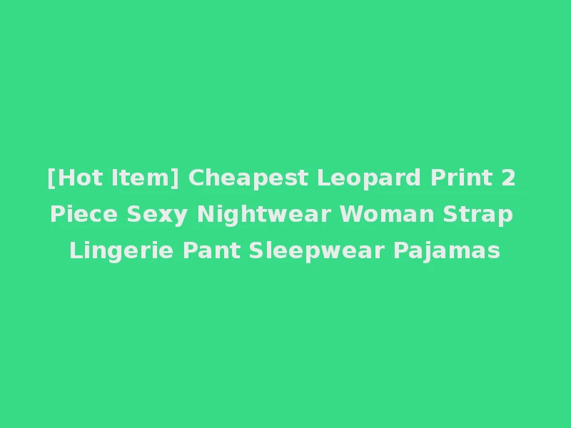 [Hot Item] Cheapest Leopard Print 2 Piece Sexy Nightwear Woman Strap Lingerie Pant Sleepwear Pajamas