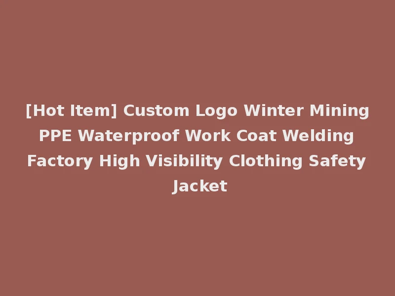 [Hot Item] Custom Logo Winter Mining PPE Waterproof Work Coat Welding Factory High Visibility Clothing Safety Jacket