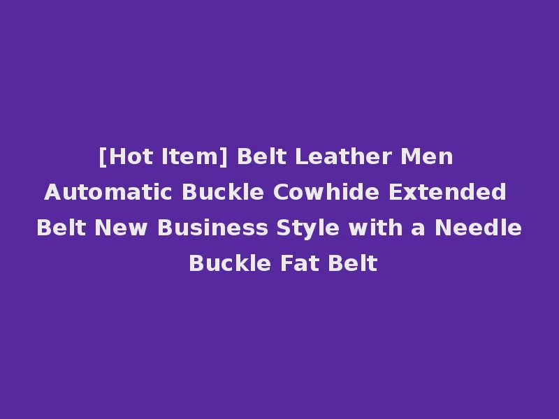 [Hot Item] Belt Leather Men Automatic Buckle Cowhide Extended Belt New Business Style with a Needle Buckle Fat Belt