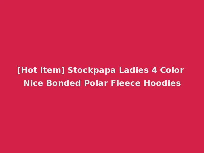 [Hot Item] Stockpapa Ladies 4 Color Nice Bonded Polar Fleece Hoodies