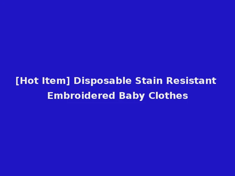[Hot Item] Disposable Stain Resistant Embroidered Baby Clothes