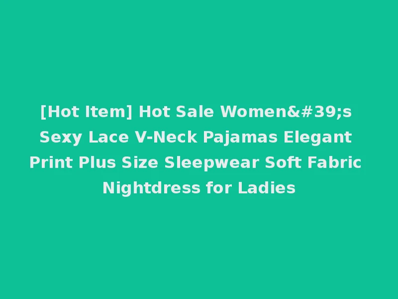 [Hot Item] Hot Sale Women's Sexy Lace V-Neck Pajamas Elegant Print Plus Size Sleepwear Soft Fabric Nightdress for Ladies