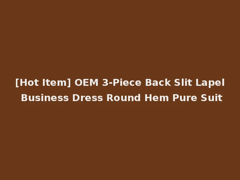 [Hot Item] OEM 3-Piece Back Slit Lapel Business Dress Round Hem Pure Suit