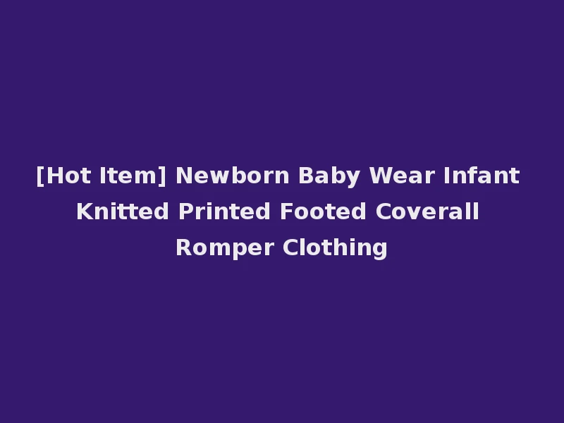 [Hot Item] Newborn Baby Wear Infant Knitted Printed Footed Coverall Romper Clothing