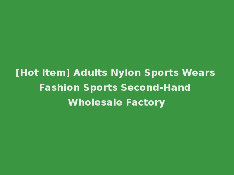 [Hot Item] Adults Nylon Sports Wears Fashion Sports Second-Hand Wholesale Factory