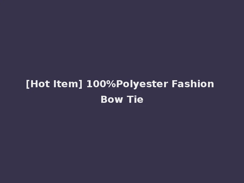 [Hot Item] 100%Polyester Fashion Bow Tie
