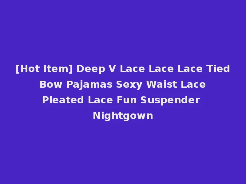 [Hot Item] Deep V Lace Lace Lace Tied Bow Pajamas Sexy Waist Lace Pleated Lace Fun Suspender Nightgown
