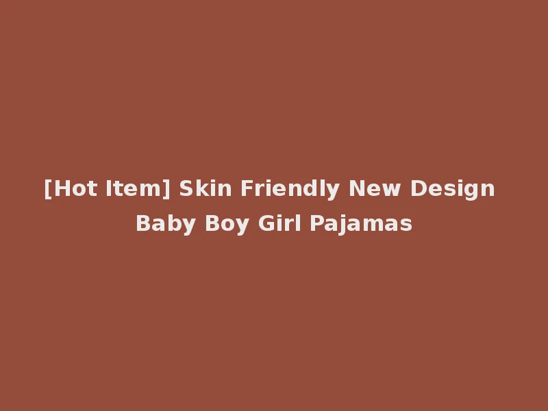 [Hot Item] Skin Friendly New Design Baby Boy Girl Pajamas