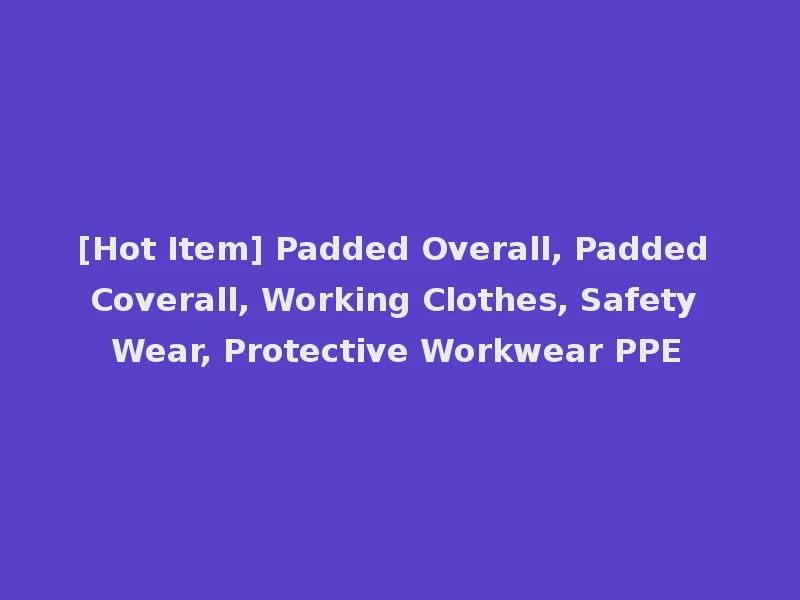 [Hot Item] Padded Overall, Padded Coverall, Working Clothes, Safety Wear, Protective Workwear PPE