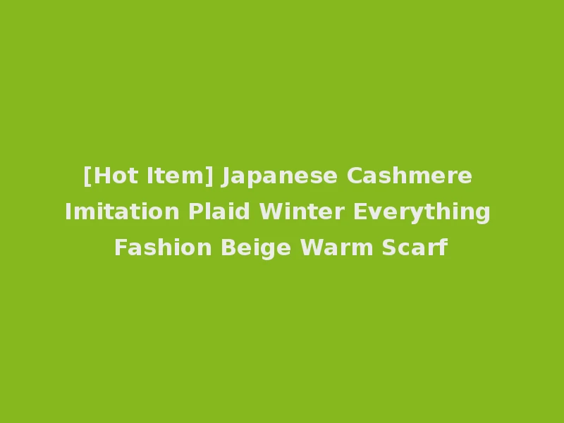 [Hot Item] Japanese Cashmere Imitation Plaid Winter Everything Fashion Beige Warm Scarf