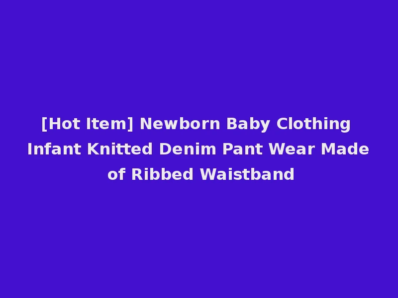 [Hot Item] Newborn Baby Clothing Infant Knitted Denim Pant Wear Made of Ribbed Waistband