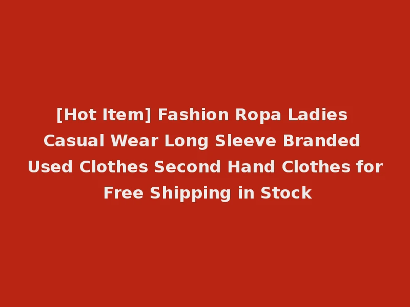 [Hot Item] Fashion Ropa Ladies Casual Wear Long Sleeve Branded Used Clothes Second Hand Clothes for Free Shipping in Stock