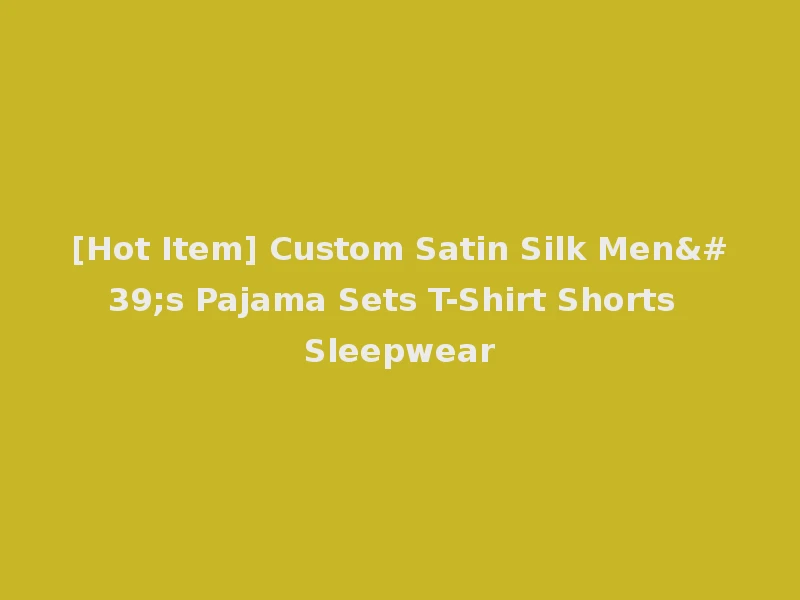 [Hot Item] Custom Satin Silk Men's Pajama Sets T-Shirt Shorts Sleepwear