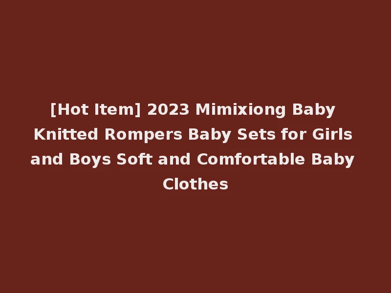 [Hot Item] 2023 Mimixiong Baby Knitted Rompers Baby Sets for Girls and Boys Soft and Comfortable Baby Clothes