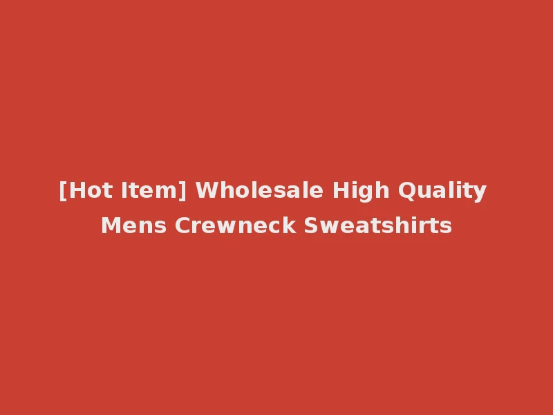 [Hot Item] Wholesale High Quality Mens Crewneck Sweatshirts