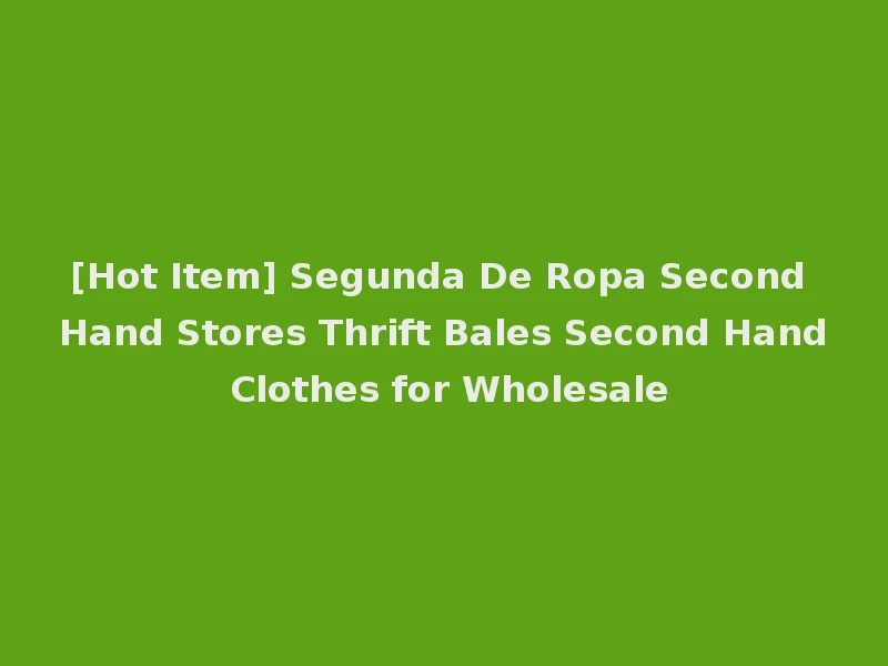 [Hot Item] Segunda De Ropa Second Hand Stores Thrift Bales Second Hand Clothes for Wholesale