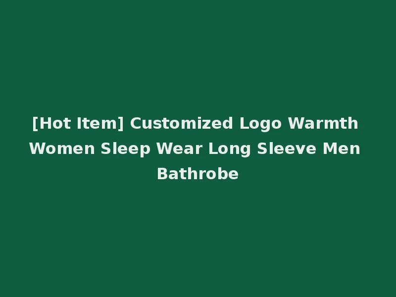 [Hot Item] Customized Logo Warmth Women Sleep Wear Long Sleeve Men Bathrobe
