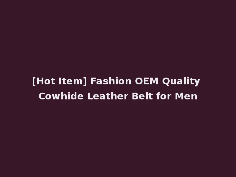 [Hot Item] Fashion OEM Quality Cowhide Leather Belt for Men