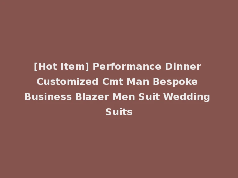 [Hot Item] Performance Dinner Customized Cmt Man Bespoke Business Blazer Men Suit Wedding Suits