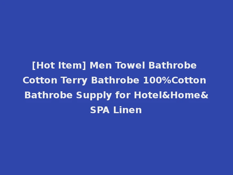 [Hot Item] Men Towel Bathrobe Cotton Terry Bathrobe 100%Cotton Bathrobe Supply for Hotel&Home&SPA Linen