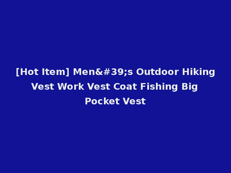 [Hot Item] Men's Outdoor Hiking Vest Work Vest Coat Fishing Big Pocket Vest