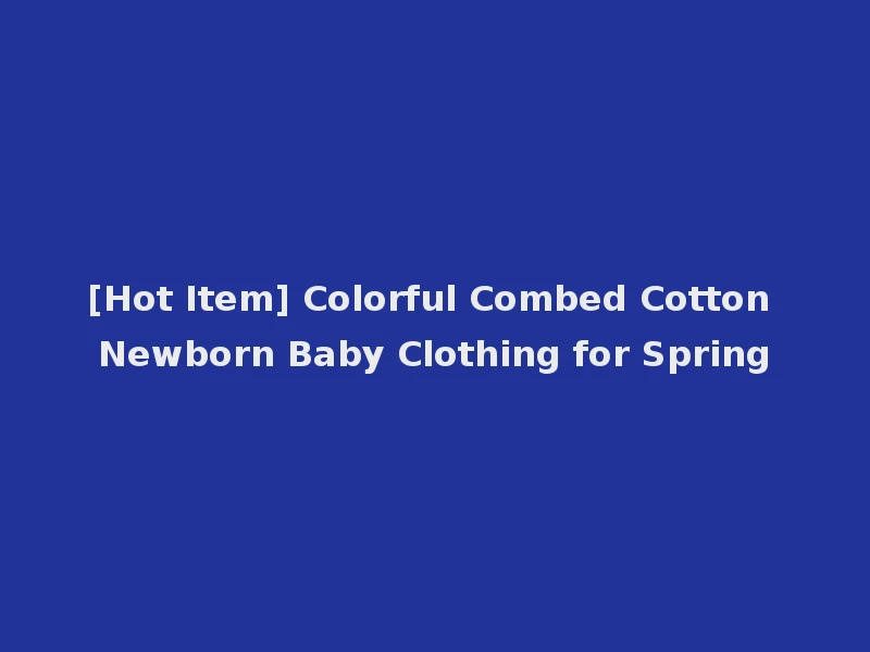 [Hot Item] Colorful Combed Cotton Newborn Baby Clothing for Spring