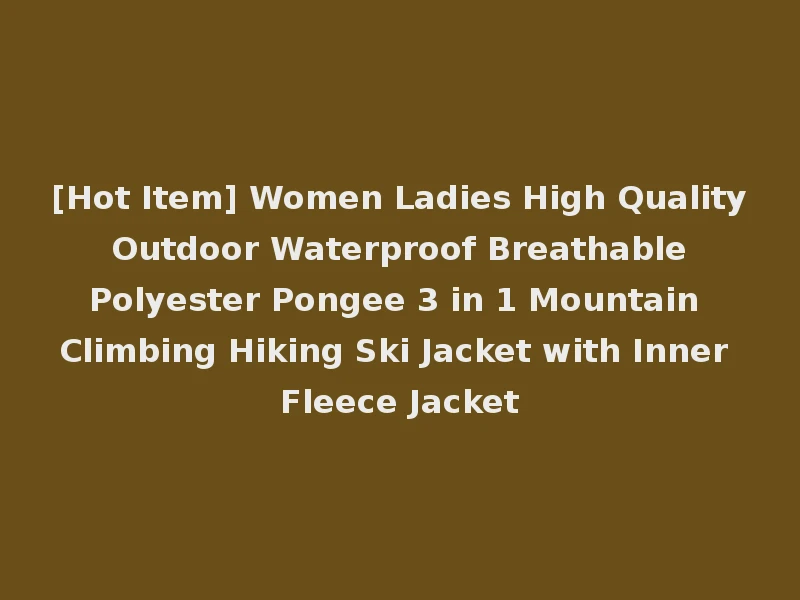 [Hot Item] Women Ladies High Quality Outdoor Waterproof Breathable Polyester Pongee 3 in 1 Mountain Climbing Hiking Ski Jacket with Inner Fleece Jacket