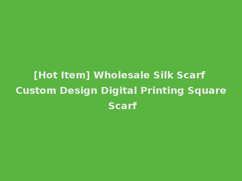 [Hot Item] Wholesale Silk Scarf Custom Design Digital Printing Square Scarf