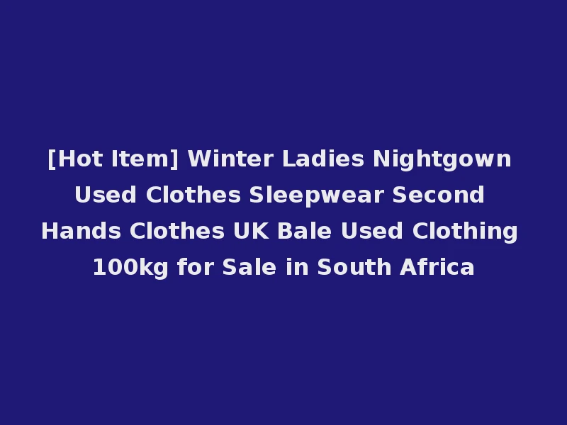 [Hot Item] Winter Ladies Nightgown Used Clothes Sleepwear Second Hands Clothes UK Bale Used Clothing 100kg for Sale in South Africa