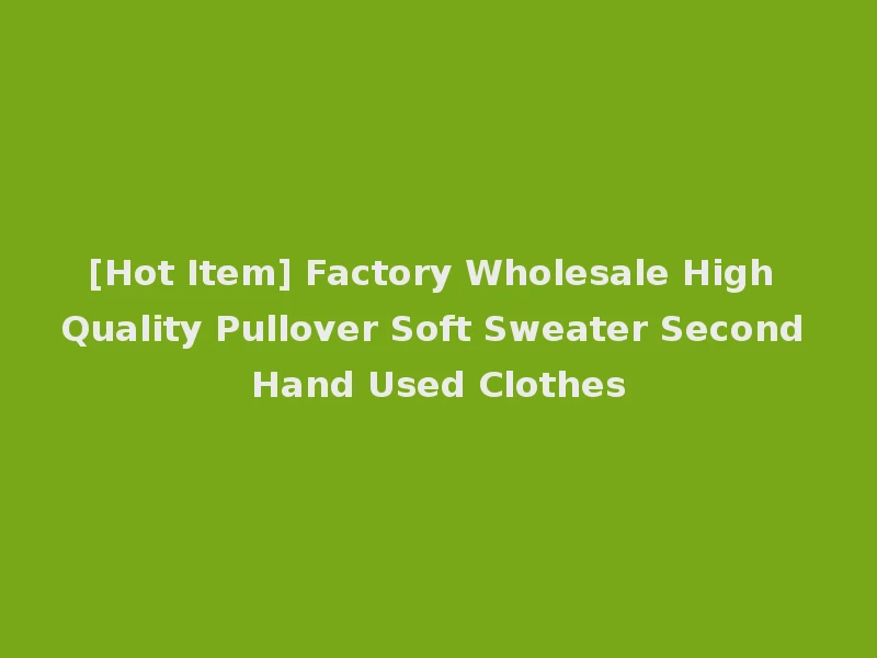 [Hot Item] Factory Wholesale High Quality Pullover Soft Sweater Second Hand Used Clothes